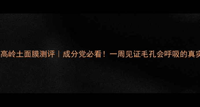 图片 摩洛哥高岭土面膜测评｜成分党必看！一周见证毛孔会呼吸的真实体验1