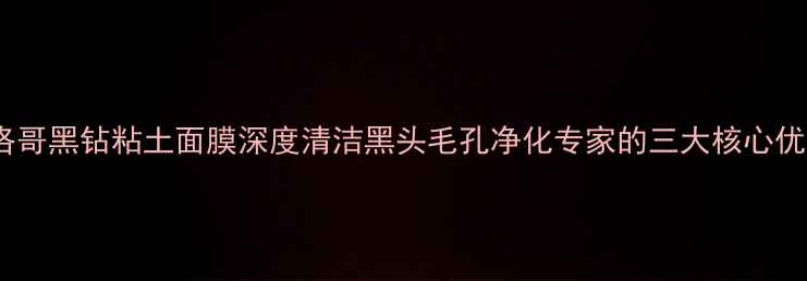 图片 摩洛哥黑钻粘土面膜深度清洁黑头毛孔净化专家的三大核心优势2