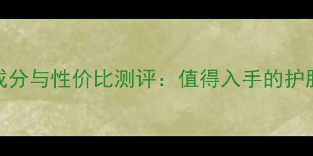 图片 攸妍化妆品成分与性价比测评：值得入手的护肤品牌全攻略