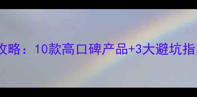 图片 敏感混合肌护肤全攻略：10款高口碑产品+3大避坑指南（附实测对比）1