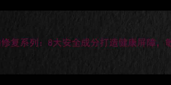 图片 敏感肌专用！玛丽艳温和修复系列：8大安全成分打造健康屏障，敏感肌也能安心变美指南1