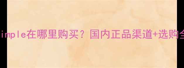 图片 敏感肌专研品牌Simple在哪里购买？国内正品渠道+选购全攻略（附成分）
