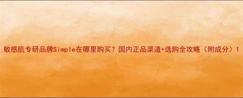 图片 敏感肌专研品牌Simple在哪里购买？国内正品渠道+选购全攻略（附成分）1