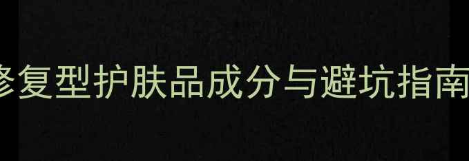 图片 敏感肌专研温和修复型护肤品成分与避坑指南（附实测清单）1