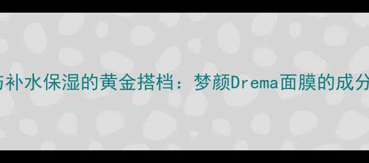 图片 敏感肌修复与补水保湿的黄金搭档：梦颜Drema面膜的成分与使用指南1