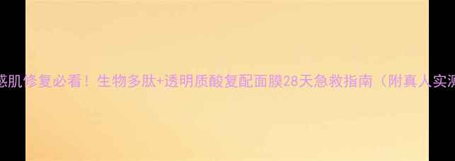 图片 敏感肌修复必看！生物多肽+透明质酸复配面膜28天急救指南（附真人实测）