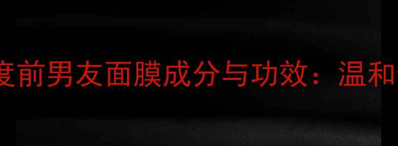 图片 敏感肌修复指南｜深度前男友面膜成分与功效：温和修护屏障的实测报告2