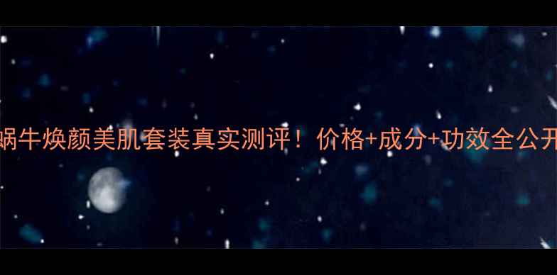 图片 敏感肌可用蜗牛焕颜美肌套装真实测评！价格+成分+功效全公开💰平价替代