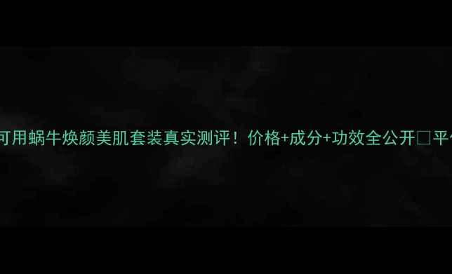 图片 敏感肌可用蜗牛焕颜美肌套装真实测评！价格+成分+功效全公开💰平价替代1