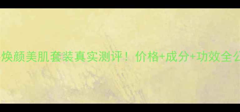 图片 敏感肌可用蜗牛焕颜美肌套装真实测评！价格+成分+功效全公开💰平价替代2