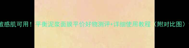 图片 敏感肌可用！平衡泥浆面膜平价好物测评+详细使用教程（附对比图）1