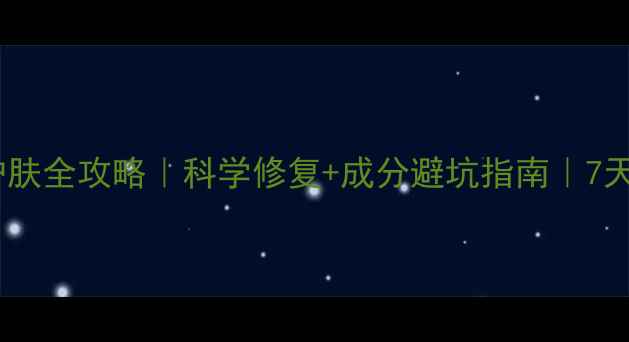 图片 敏感肌夜间护肤全攻略｜科学修复+成分避坑指南｜7天焕亮不泛红2