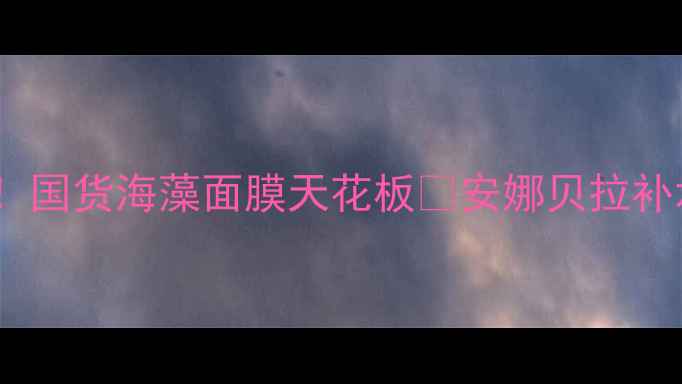 图片 敏感肌必入！国货海藻面膜天花板💦安娜贝拉补水急救实测1