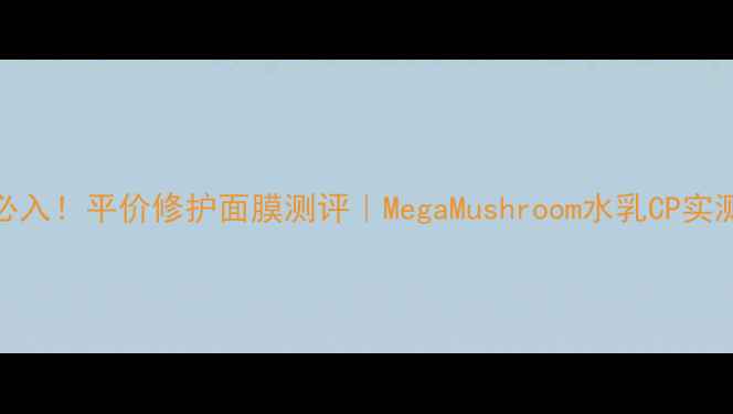 图片 敏感肌必入！平价修护面膜测评｜MegaMushroom水乳CP实测1个月1