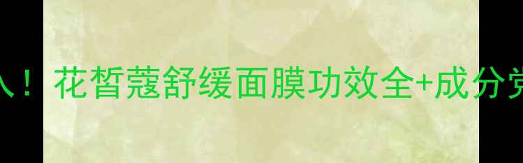 图片 敏感肌必入！花皙蔻舒缓面膜功效全+成分党实测报告