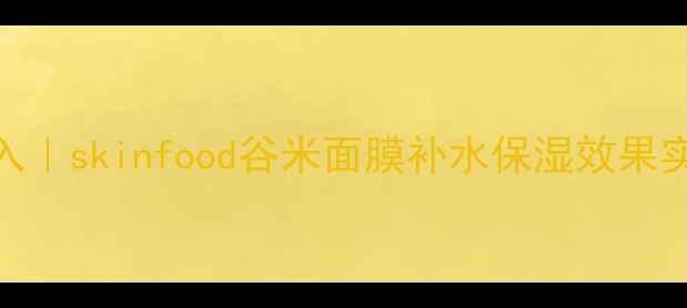 图片 敏感肌必入｜skinfood谷米面膜补水保湿效果实测+成分1