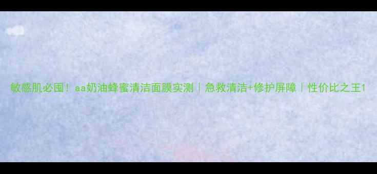图片 敏感肌必囤！aa奶油蜂蜜清洁面膜实测｜急救清洁+修护屏障｜性价比之王1