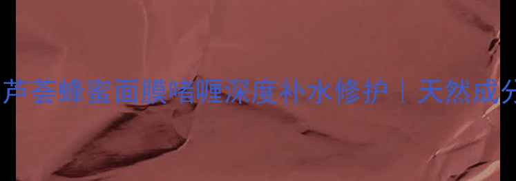 图片 敏感肌必备南非芦荟蜂蜜面膜啫喱深度补水修护｜天然成分+28天焕肤指南