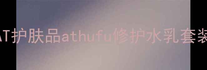 图片 敏感肌必备！AT护肤品athufu修护水乳套装真实测评报告