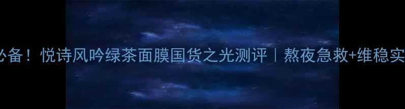 图片 敏感肌必备！悦诗风吟绿茶面膜国货之光测评｜熬夜急救+维稳实测分享2