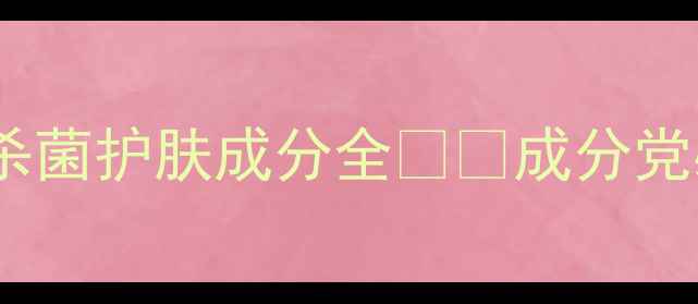 图片 敏感肌必备！消炎杀菌护肤成分全🌿💊成分党必看清单+实测攻略