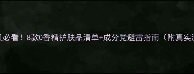 图片 敏感肌必看！8款0香精护肤品清单+成分党避雷指南（附真实测评）
