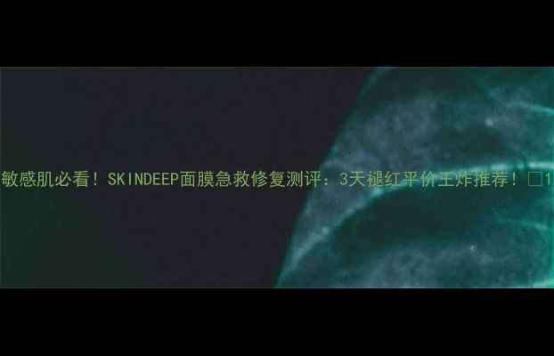 图片 敏感肌必看！SKINDEEP面膜急救修复测评：3天褪红平价王炸推荐！💥1