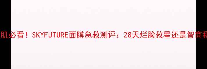 图片 敏感肌必看！SKYFUTURE面膜急救测评：28天烂脸救星还是智商税？2