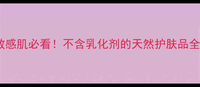 图片 敏感肌必看！不含乳化剂的天然护肤品全1