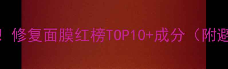 图片 敏感肌必看！修复面膜红榜TOP10+成分（附避雷指南）✨