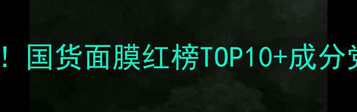 图片 敏感肌必看！国货面膜红榜TOP10+成分党选购指南2
