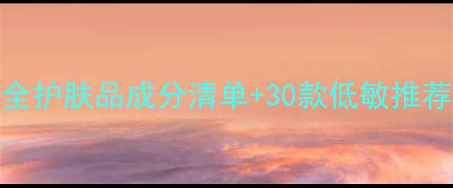 图片 敏感肌必看！安全护肤品成分清单+30款低敏推荐（附避雷指南）