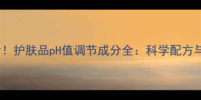 图片 敏感肌必看！护肤品pH值调节成分全：科学配方与功效指南1