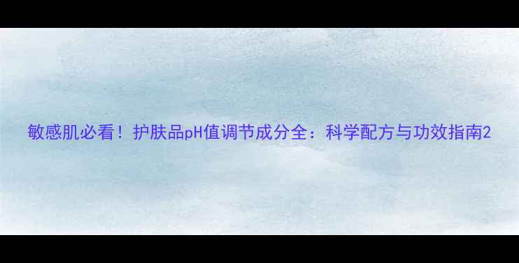 图片 敏感肌必看！护肤品pH值调节成分全：科学配方与功效指南2