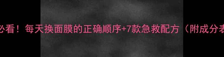 图片 敏感肌必看！每天换面膜的正确顺序+7款急救配方（附成分表对比）