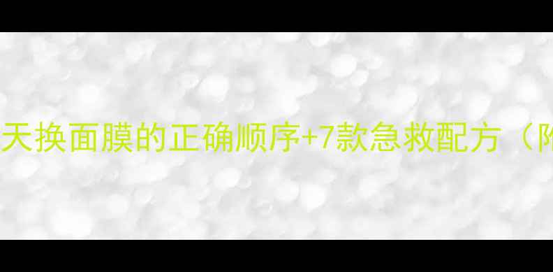 图片 敏感肌必看！每天换面膜的正确顺序+7款急救配方（附成分表对比）1
