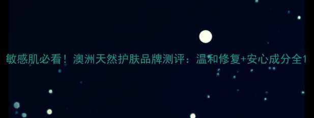 图片 敏感肌必看！澳洲天然护肤品牌测评：温和修复+安心成分全1