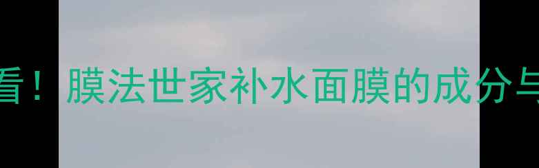图片 敏感肌必看！膜法世家补水面膜的成分与实测报告