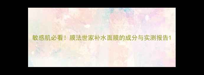 图片 敏感肌必看！膜法世家补水面膜的成分与实测报告1
