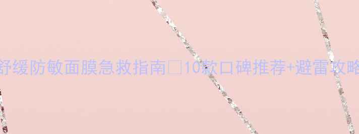 图片 敏感肌必看！舒缓防敏面膜急救指南🔥10款口碑推荐+避雷攻略，换季不泛红