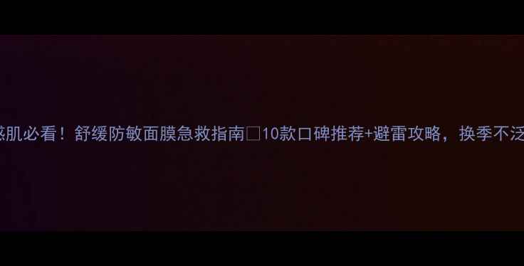图片 敏感肌必看！舒缓防敏面膜急救指南🔥10款口碑推荐+避雷攻略，换季不泛红1