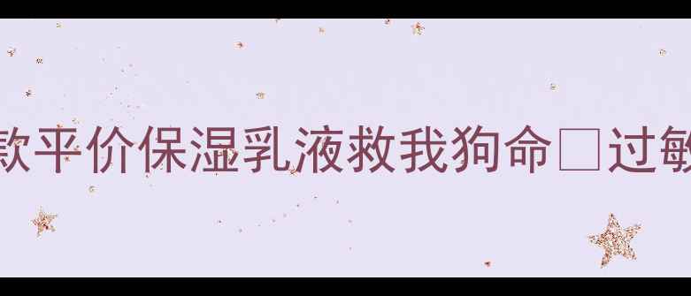 图片 敏感肌必看！这5款平价保湿乳液救我狗命💥过敏烂脸期亲测有效2