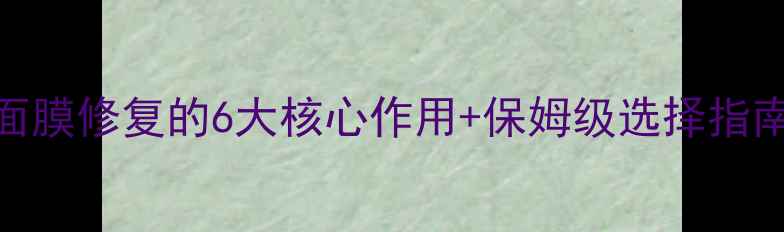图片 敏感肌必看！面膜修复的6大核心作用+保姆级选择指南（附红黑榜）