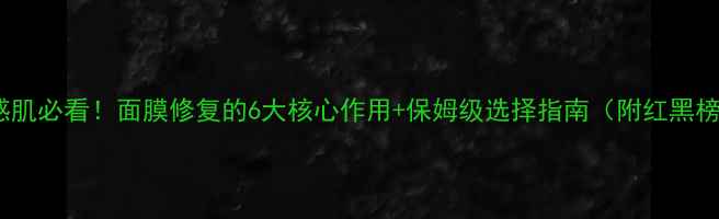 图片 敏感肌必看！面膜修复的6大核心作用+保姆级选择指南（附红黑榜）1