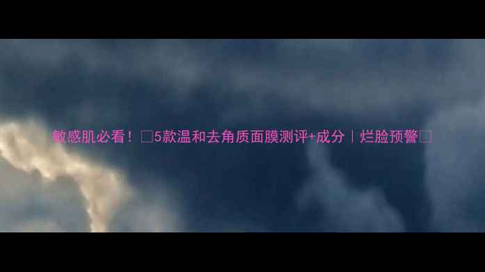 图片 敏感肌必看！💡5款温和去角质面膜测评+成分｜烂脸预警✨