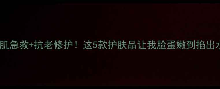 图片 敏感肌急救+抗老修护！这5款护肤品让我脸蛋嫩到掐出水🍑2