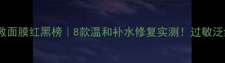 图片 敏感肌急救面膜红黑榜｜8款温和补水修复实测！过敏泛红都能用1