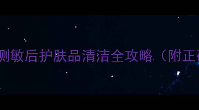 图片 敏感肌护肤必看！测敏后护肤品清洁全攻略（附正确步骤+避坑指南）
