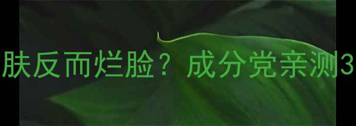 图片 敏感肌护肤指南天天护肤反而烂脸？成分党亲测3大误区+正确打开方式1