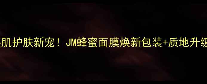 图片 敏感肌护肤新宠！JM蜂蜜面膜焕新包装+质地升级全2
